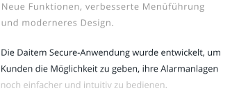 Neue Funktionen, verbesserte Menüführung und moderneres Design.  Die Daitem Secure-Anwendung wurde entwickelt, um Kunden die Möglichkeit zu geben, ihre Alarmanlagen noch einfacher und intuitiv zu bedienen.